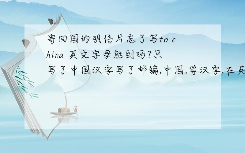 寄回国的明信片忘了写to china 英文字母能到吗?只写了中国汉字写了邮编,中国,等汉字,在英国