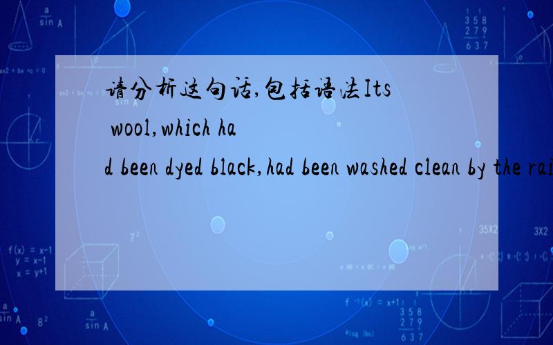 请分析这句话,包括语法Its wool,which had been dyed black,had been washed clean by the rain!