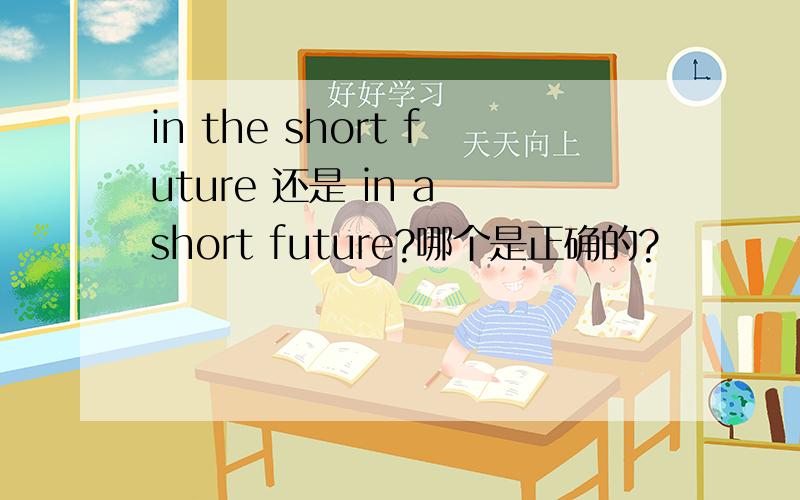 in the short future 还是 in a short future?哪个是正确的?