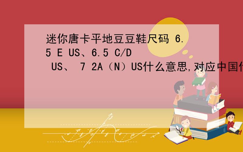 迷你唐卡平地豆豆鞋尺码 6.5 E US、6.5 C/D US、 7 2A（N）US什么意思,对应中国什么鞋码?