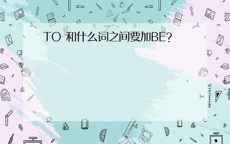 TO 和什么词之间要加BE?
