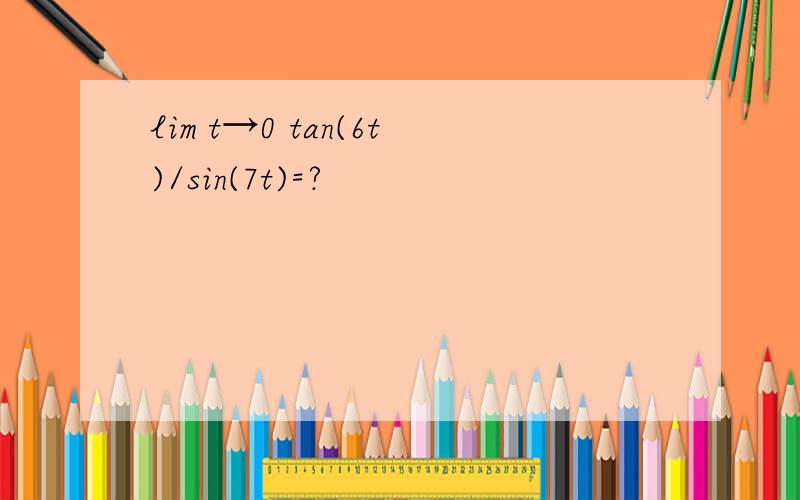 lim t→0 tan(6t)/sin(7t)=?