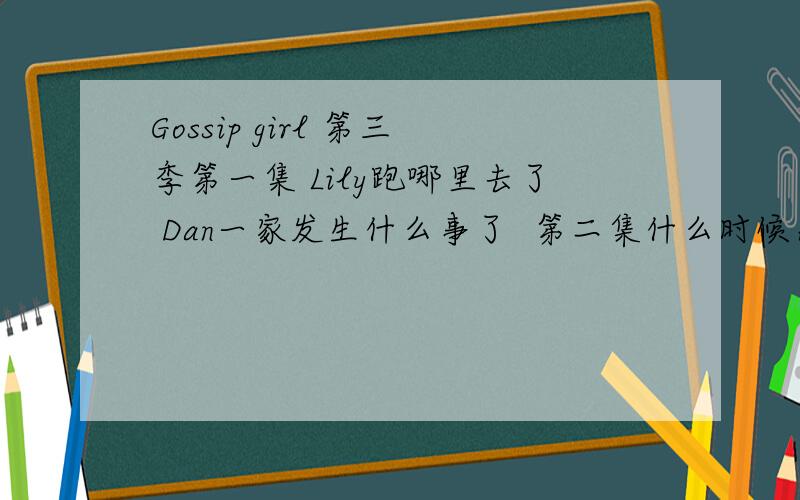 Gossip girl 第三季第一集 Lily跑哪里去了 Dan一家发生什么事了  第二集什么时候出呀