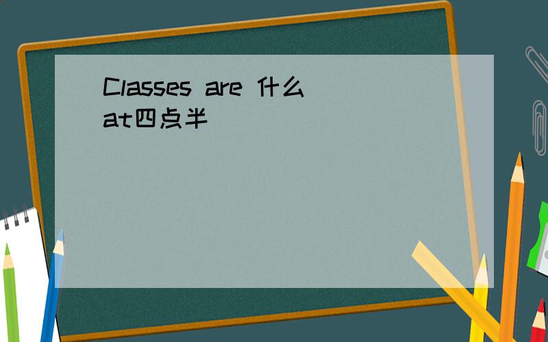 Classes are 什么at四点半