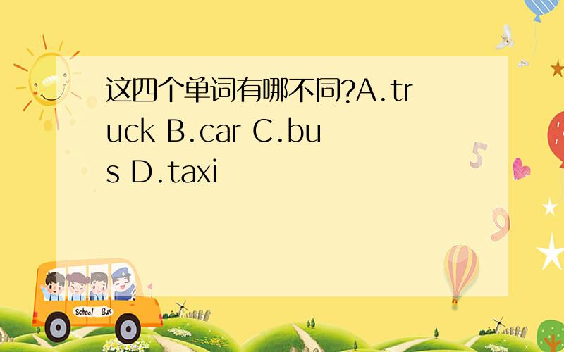 这四个单词有哪不同?A.truck B.car C.bus D.taxi