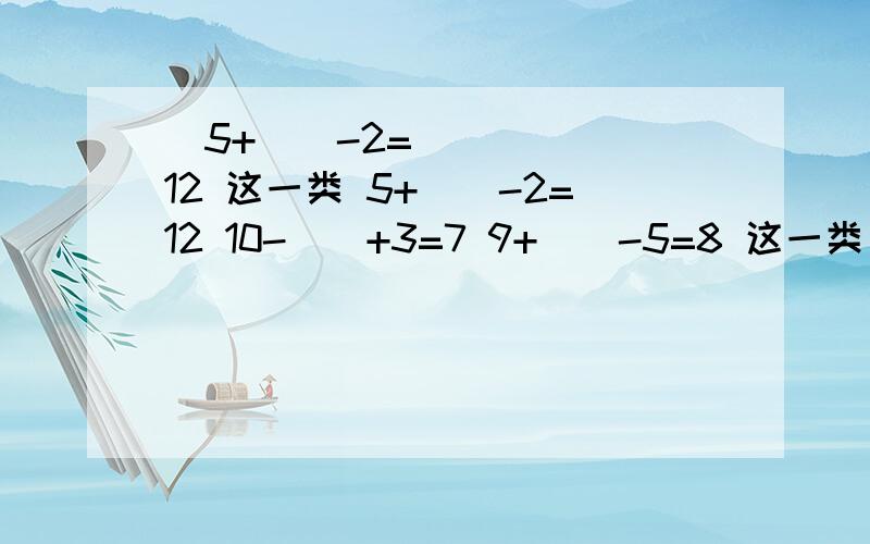 ​5+（）-2=12 这一类 5+（）-2=12 10-（）+3=7 9+（）-5=8 这一类 不是要结果要详细方法