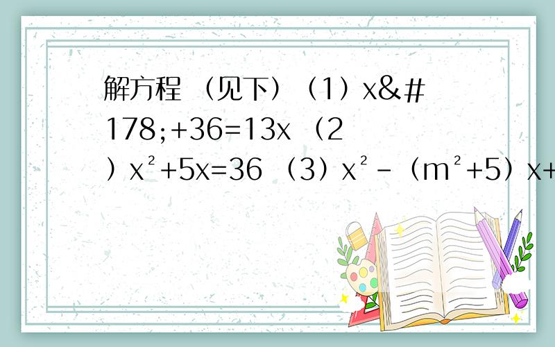 解方程 （见下）（1）x²+36=13x （2）x²+5x=36 （3）x²-（m²+5）x+2（m²+3）=0
