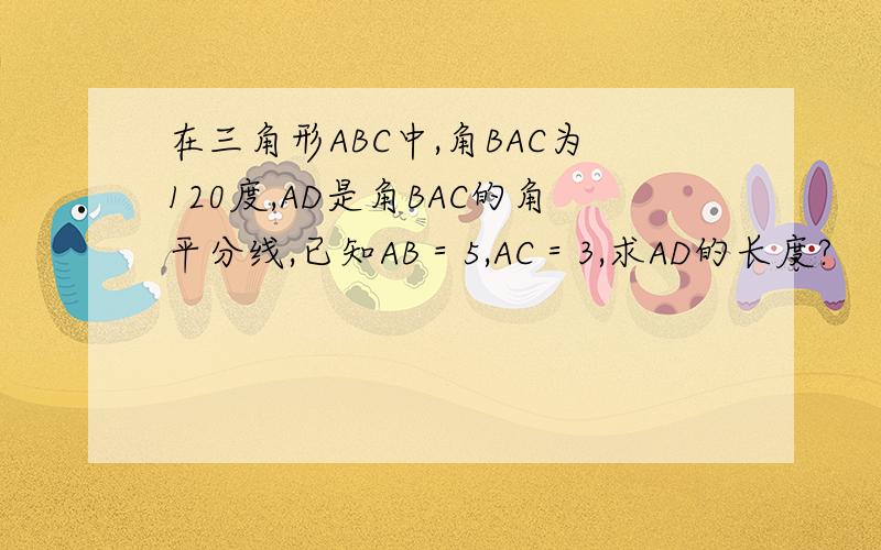 在三角形ABC中,角BAC为120度,AD是角BAC的角平分线,已知AB＝5,AC＝3,求AD的长度?