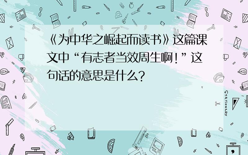 《为中华之崛起而读书》这篇课文中“有志者当效周生啊!”这句话的意思是什么?