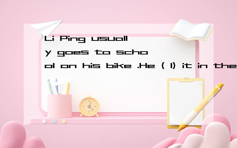 Li Ping usually goes to school on his bike .He ( 1) it in the bike-stand ( 2 ) the school .There are mary bikes there ( 3) the daytime .At 5:30 in the afternoon ,the students ( 4) their bikes and ( 5) home .Then many streets are ( 6) of young riders