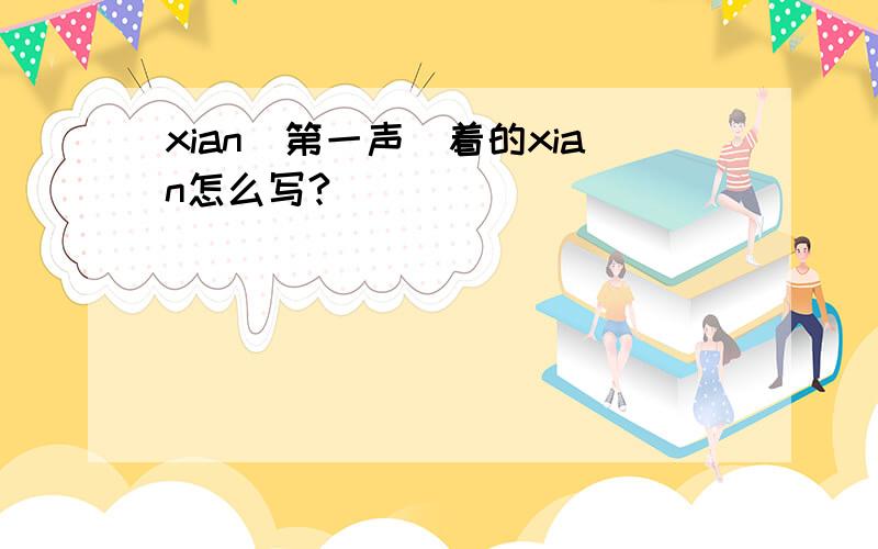 xian(第一声)着的xian怎么写?