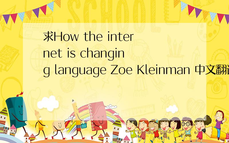 求How the internet is changing language Zoe Kleinman 中文翻译 急