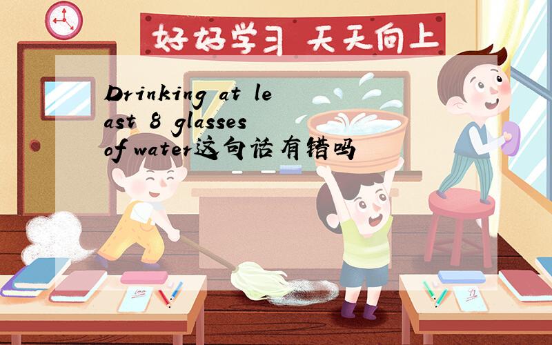Drinking at least 8 glasses of water这句话有错吗