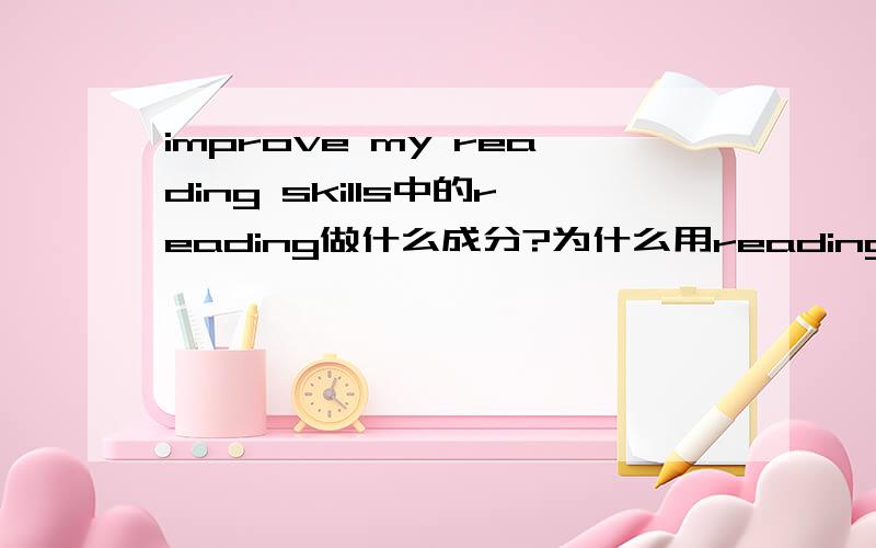 improve my reading skills中的reading做什么成分?为什么用reading而不用read?