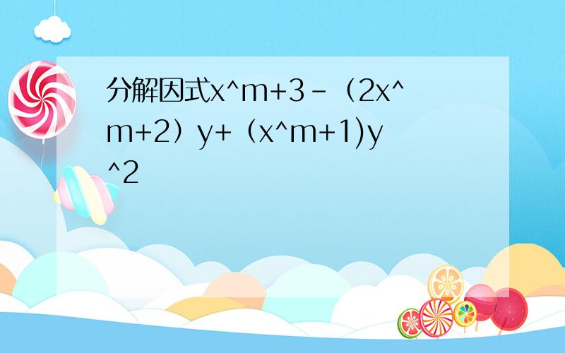 分解因式x^m+3-（2x^m+2）y+（x^m+1)y^2
