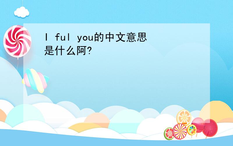 I ful you的中文意思是什么阿?