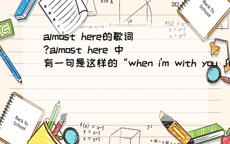almost here的歌词?almost here 中有一句是这样的“when i'm with you ,I'm close to tears ,'cos you're almost here”这里面的close to 还有cos是什么意思,好多英文歌都出现cos这个词.