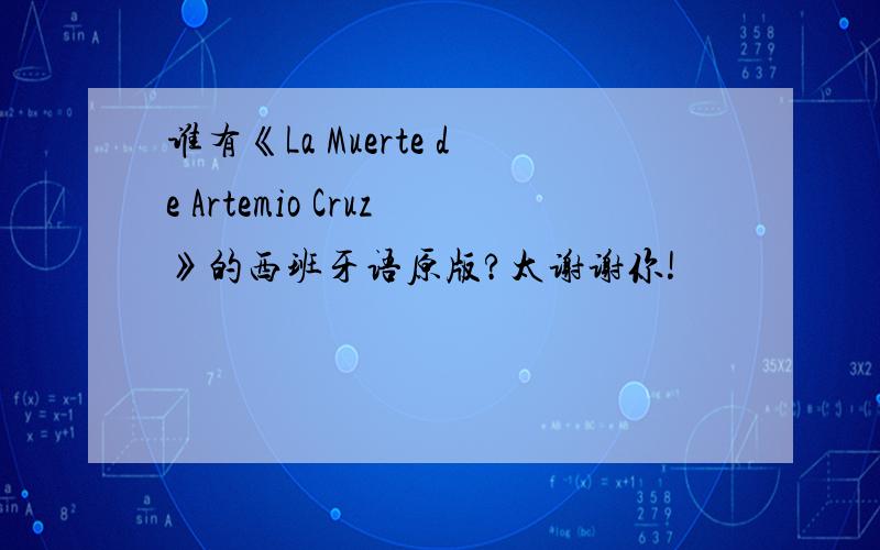 谁有《La Muerte de Artemio Cruz》的西班牙语原版?太谢谢你!