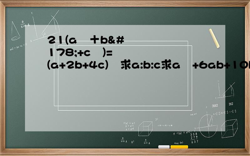 21(a²＋b²+c²)=(a+2b+4c)²求a:b:c求a²+6ab+10b²+4a+10b+15的最小值