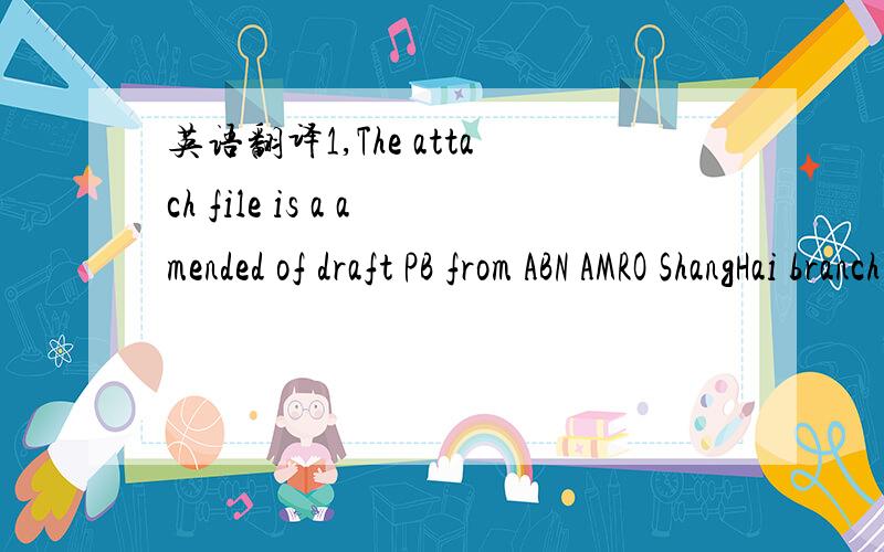 英语翻译1,The attach file is a amended of draft PB from ABN AMRO ShangHai branch.Please see it.2,The DLC will can be confirmed.It is no problem.If your side can pay for confirm in the bank.