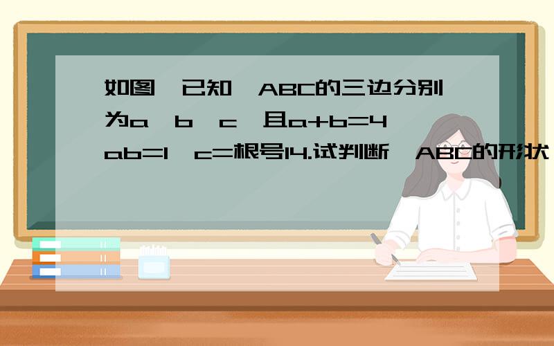 如图,已知△ABC的三边分别为a,b,c,且a+b=4,ab=1,c=根号14.试判断△ABC的形状