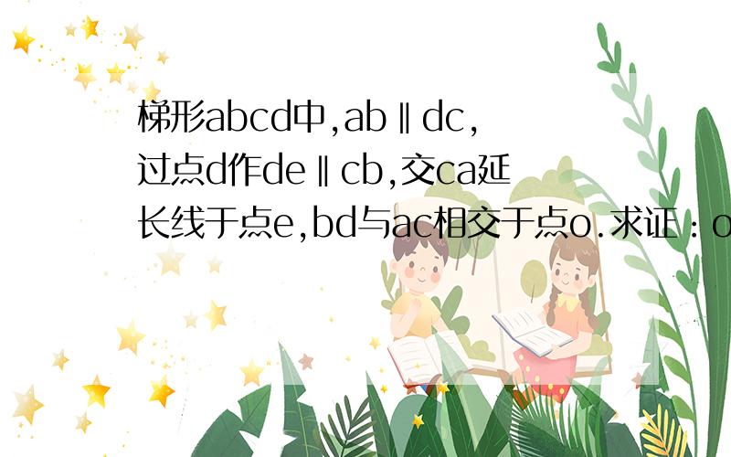 梯形abcd中,ab‖dc,过点d作de‖cb,交ca延长线于点e,bd与ac相交于点o.求证：oc²=oa·oe