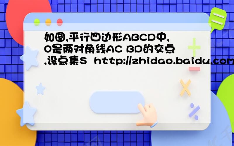如图,平行四边形ABCD中,O是两对角线AC BD的交点,设点集S  http://zhidao.baidu.com/question/203414883.html