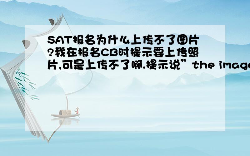 SAT报名为什么上传不了图片?我在报名CB时提示要上传照片,可是上传不了啊.提示说”the image resolution of your selected photo does not match the accepted photo guidelines
