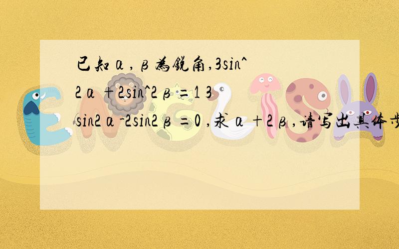 已知α,β为锐角,3sin^2α+2sin^2β=1 3sin2α-2sin2β=0 ,求α+2β,请写出具体步骤,