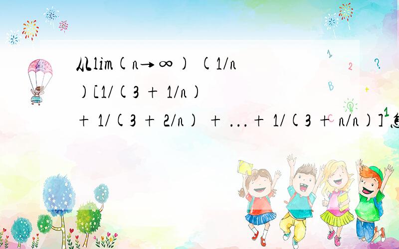 从lim(n→∞) (1/n)[1/(3 + 1/n) + 1/(3 + 2/n) + ...+ 1/(3 + n/n)] 怎么变为∫(0→1) dx/(3 + x)