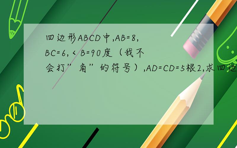 四边形ABCD中,AB=8,BC=6,＜B=90度（我不会打”角”的符号）,AD=CD=5根2,求四边形ABCD的面积．过程!