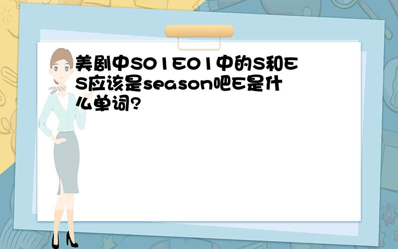 美剧中S01E01中的S和ES应该是season吧E是什么单词?
