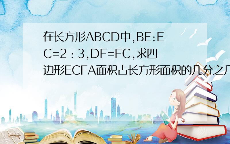 在长方形ABCD中,BE:EC=2：3,DF=FC,求四边形ECFA面积占长方形面积的几分之几?