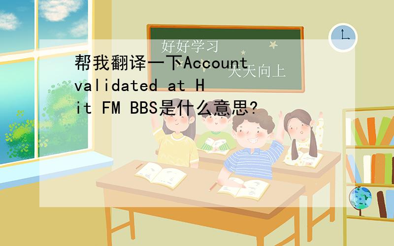 帮我翻译一下Account validated at Hit FM BBS是什么意思?
