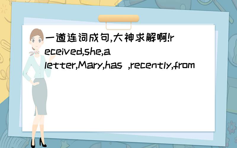 一道连词成句,大神求解啊!received,she,a letter,Mary,has ,recently,from