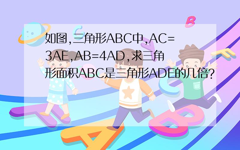 如图,三角形ABC中,AC=3AE,AB=4AD,求三角形面积ABC是三角形ADE的几倍?