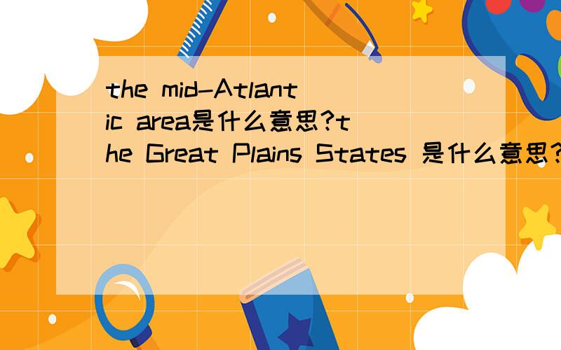 the mid-Atlantic area是什么意思?the Great Plains States 是什么意思?
