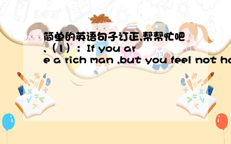 简单的英语句子订正,帮帮忙吧,（1）：If you are a rich man ,but you feel not happy .The things you can do some charity to help others  （要有错误的原因）