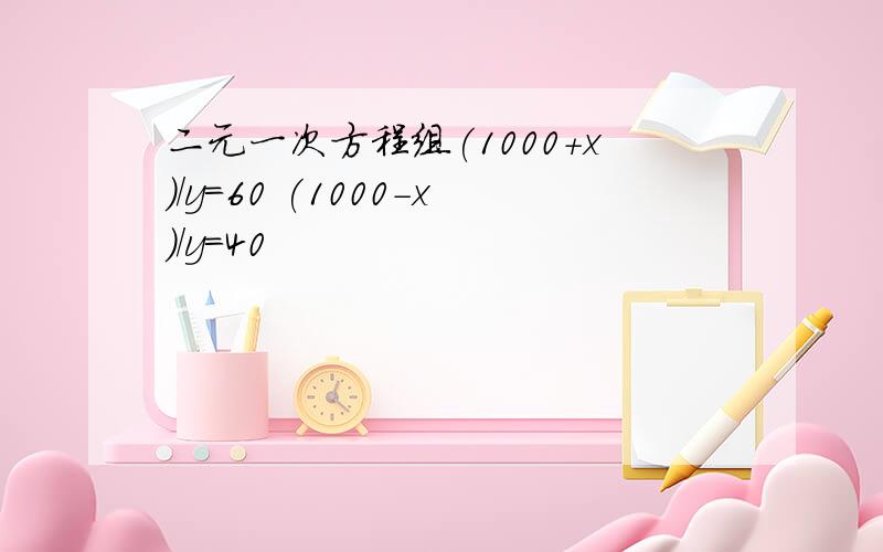 二元一次方程组(1000+x)/y=60 (1000-x)/y=40