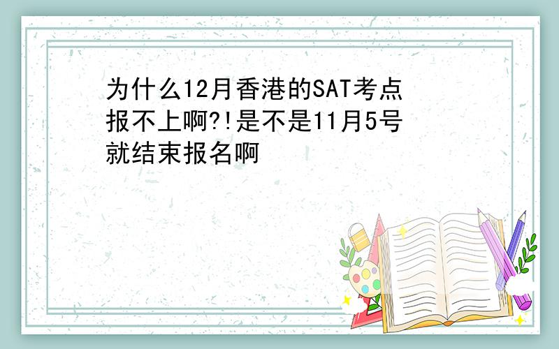 为什么12月香港的SAT考点报不上啊?!是不是11月5号就结束报名啊