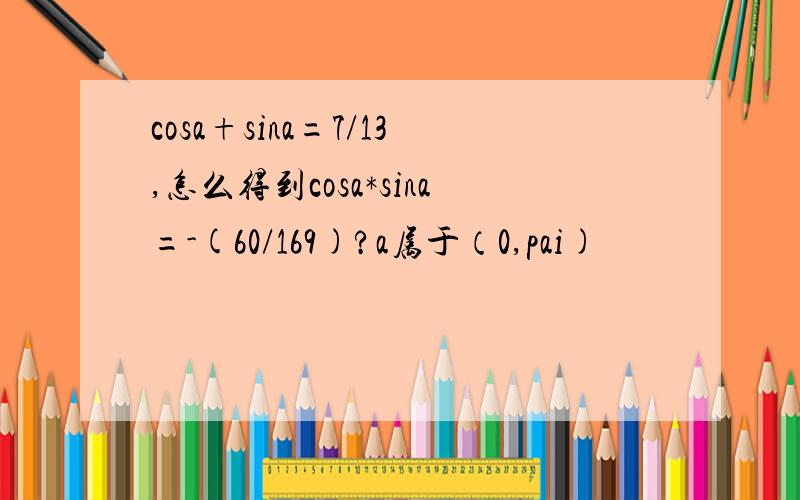 cosa+sina=7/13,怎么得到cosa*sina=-(60/169)?a属于（0,pai)