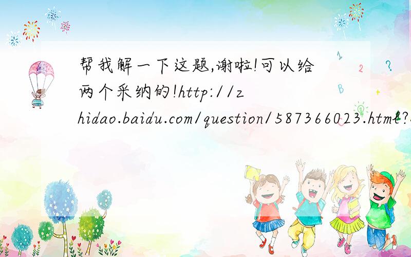 帮我解一下这题,谢啦!可以给两个采纳的!http://zhidao.baidu.com/question/587366023.html?quesup2&oldq=1