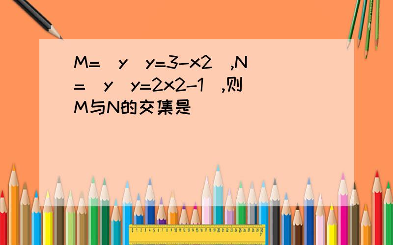 M=(y|y=3-x2),N=(y|y=2x2-1),则M与N的交集是