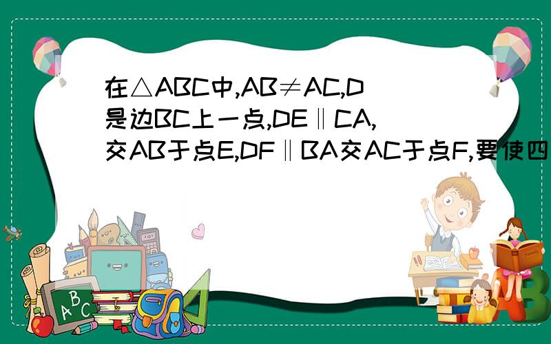 在△ABC中,AB≠AC,D是边BC上一点,DE‖CA,交AB于点E,DF‖BA交AC于点F,要使四边形AEDF是菱形,只需添加条件（）A AD⊥BCB ∠BAD=∠CADC BD=DCD AD=BD