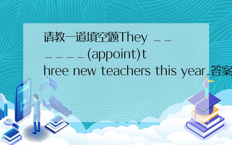 请教一道填空题They ______(appoint)three new teachers this year.答案是have appointed为什么填了现在完成时呢?为什么不用一般过去时呢？？