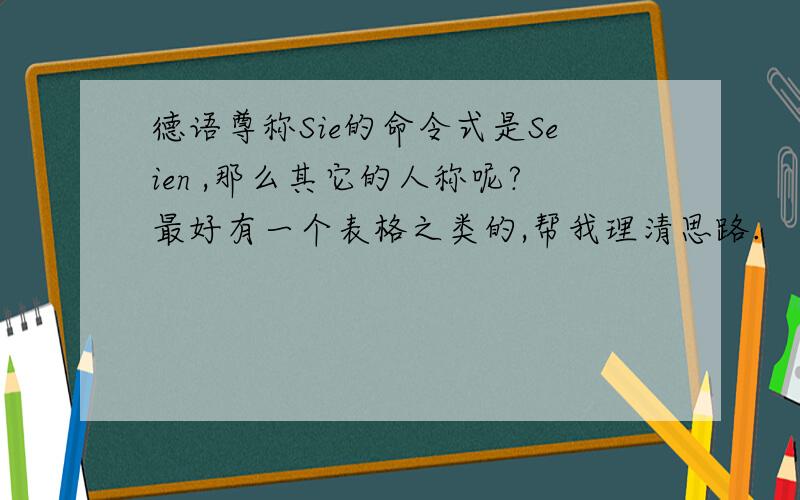 德语尊称Sie的命令式是Seien ,那么其它的人称呢?最好有一个表格之类的,帮我理清思路.