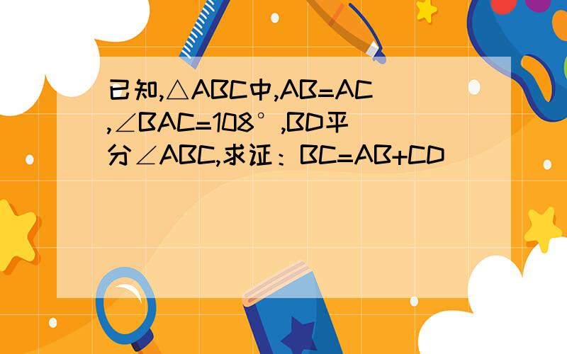 已知,△ABC中,AB=AC,∠BAC=108°,BD平分∠ABC,求证：BC=AB+CD