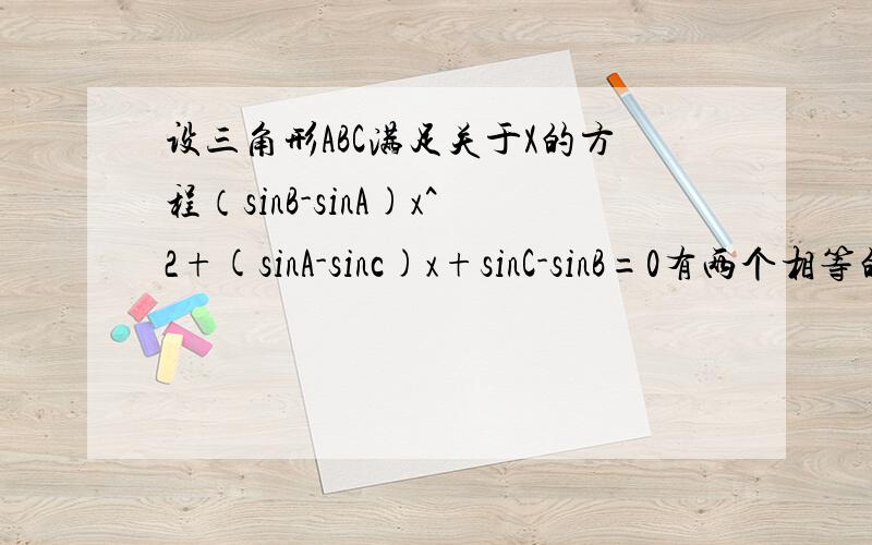 设三角形ABC满足关于X的方程（sinB-sinA)x^2+(sinA-sinc)x+sinC-sinB=0有两个相等的实根,则角B取值范围