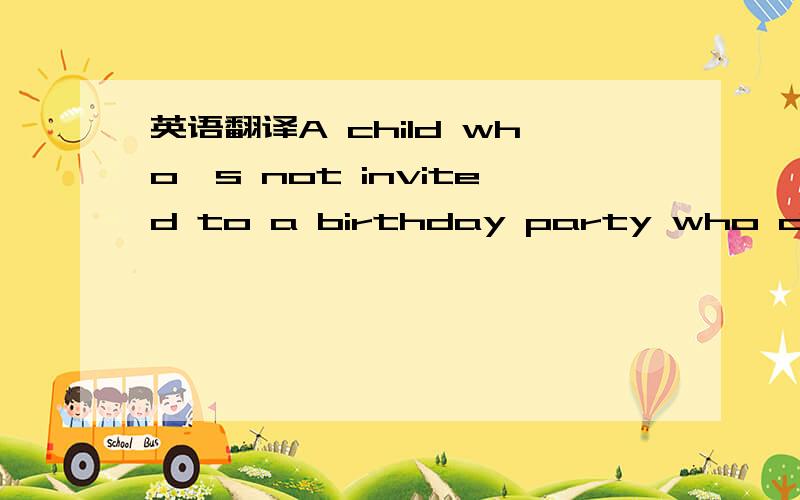 英语翻译A child who's not invited to a birthday party who doesn't make the honor roll on the baseball team,feel terrible of course
