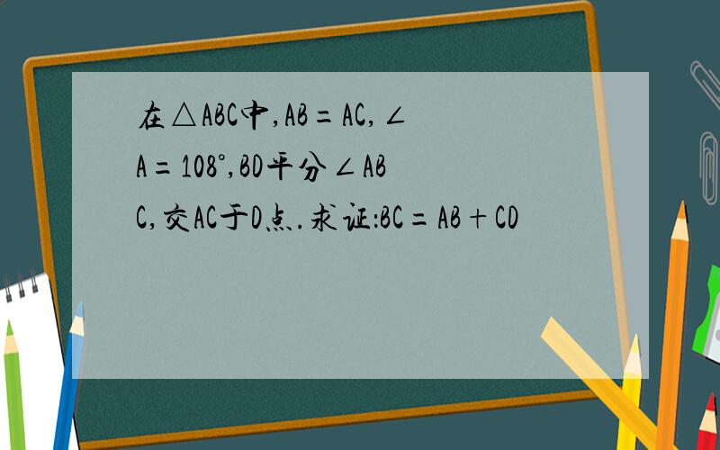 在△ABC中,AB=AC,∠A=108°,BD平分∠ABC,交AC于D点.求证：BC=AB+CD
